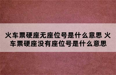 火车票硬座无座位号是什么意思 火车票硬座没有座位号是什么意思